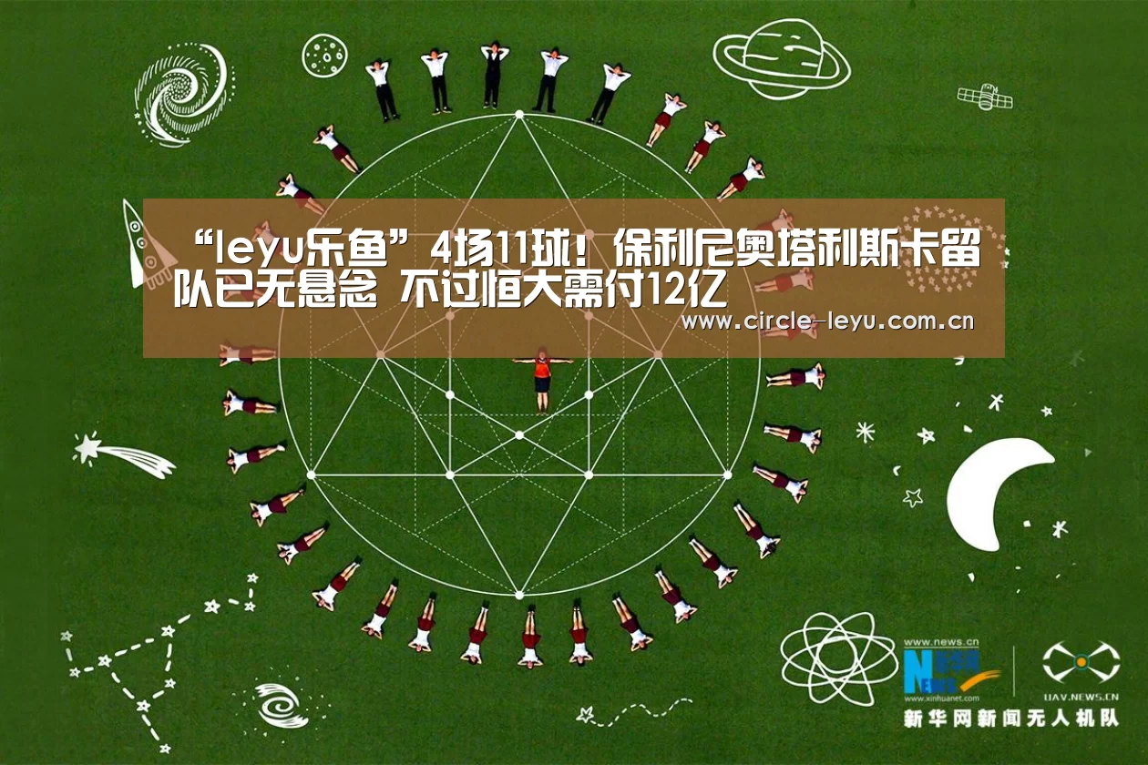 “leyu乐鱼”4场11球！保利尼奥塔利斯卡留队已无悬念 不过恒大需付12亿(图1)